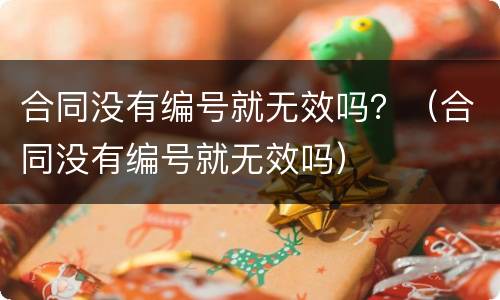 合同没有编号就无效吗？（合同没有编号就无效吗）