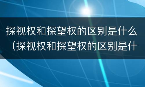 探视权和探望权的区别是什么（探视权和探望权的区别是什么意思）