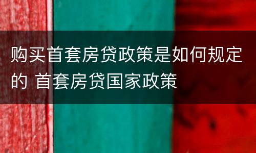 购买首套房贷政策是如何规定的 首套房贷国家政策