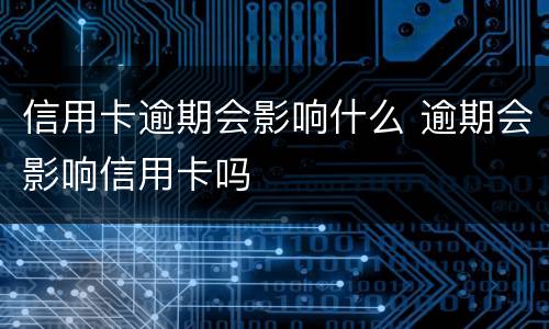 信用卡逾期会影响什么 逾期会影响信用卡吗