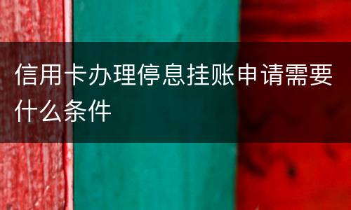 信用卡办理停息挂账申请需要什么条件