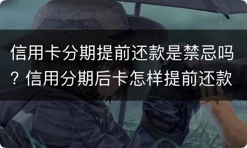 信用卡分期提前还款是禁忌吗? 信用分期后卡怎样提前还款