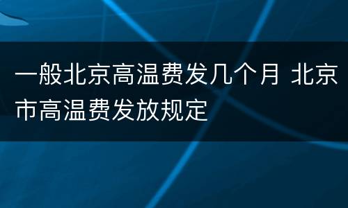 一般北京高温费发几个月 北京市高温费发放规定