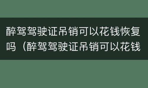 醉驾驾驶证吊销可以花钱恢复吗（醉驾驾驶证吊销可以花钱恢复吗多少钱）