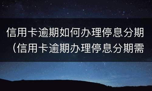 信用卡逾期如何办理停息分期（信用卡逾期办理停息分期需要手术费吗?）