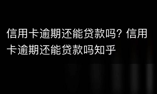 信用卡逾期还能贷款吗? 信用卡逾期还能贷款吗知乎