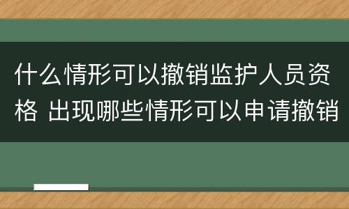 什么情形可以撤销监护人员资格 出现哪些情形可以申请撤销监护人资格?