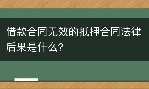 借款合同无效的抵押合同法律后果是什么？