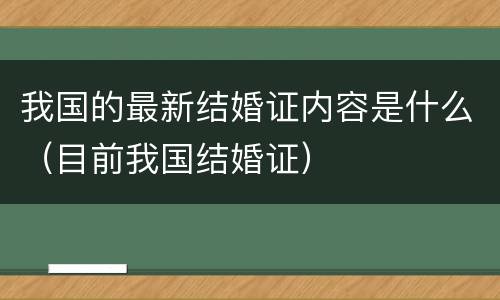 我国的最新结婚证内容是什么（目前我国结婚证）