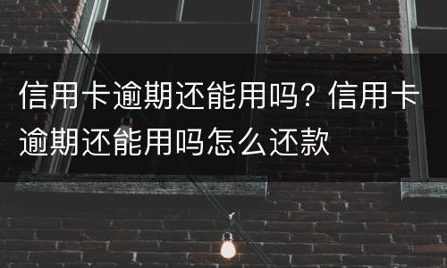 信用卡逾期还能用吗? 信用卡逾期还能用吗怎么还款