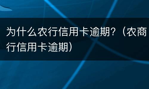 为什么农行信用卡逾期?（农商行信用卡逾期）