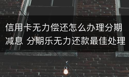 信用卡无力偿还怎么办理分期减息 分期乐无力还款最佳处理方法