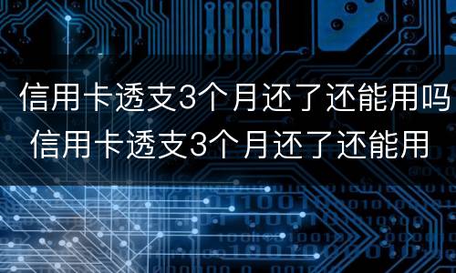 信用卡透支3个月还了还能用吗 信用卡透支3个月还了还能用吗知乎