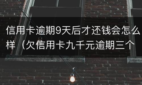 信用卡逾期9天后才还钱会怎么样（欠信用卡九千元逾期三个月后果会怎么样）