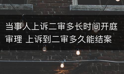 当事人上诉二审多长时间开庭审理 上诉到二审多久能结案