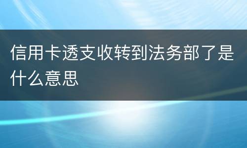 信用卡透支收转到法务部了是什么意思