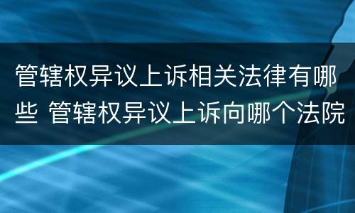 管辖权异议上诉相关法律有哪些 管辖权异议上诉向哪个法院提出