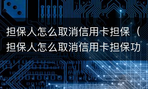 担保人怎么取消信用卡担保（担保人怎么取消信用卡担保功能）