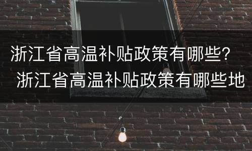 浙江省高温补贴政策有哪些？ 浙江省高温补贴政策有哪些地方