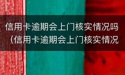 信用卡逾期会上门核实情况吗（信用卡逾期会上门核实情况吗知乎）