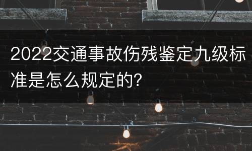 2022交通事故伤残鉴定九级标准是怎么规定的？