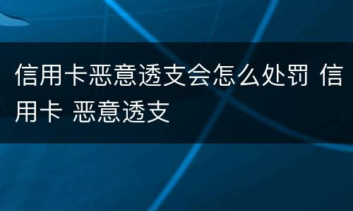 信用卡恶意透支会怎么处罚 信用卡 恶意透支