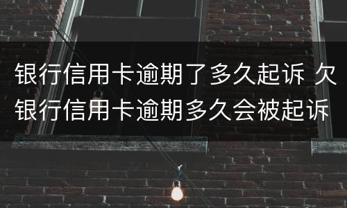 银行信用卡逾期了多久起诉 欠银行信用卡逾期多久会被起诉