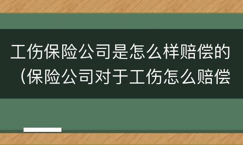 工伤保险公司是怎么样赔偿的（保险公司对于工伤怎么赔偿）