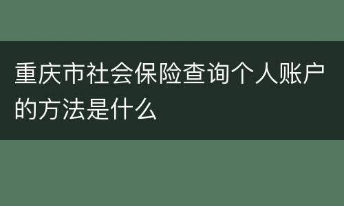 重庆市社会保险查询个人账户的方法是什么