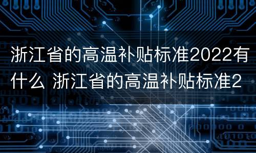 浙江省的高温补贴标准2022有什么 浙江省的高温补贴标准2022有什么规定