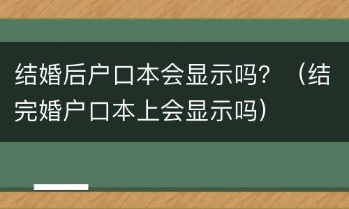 结婚后户口本会显示吗？（结完婚户口本上会显示吗）