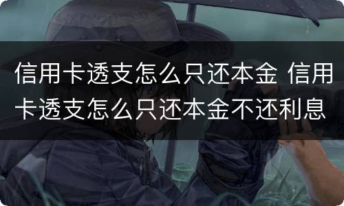 信用卡透支怎么只还本金 信用卡透支怎么只还本金不还利息