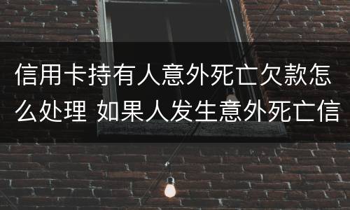 信用卡持有人意外死亡欠款怎么处理 如果人发生意外死亡信用卡欠款还用还吗?