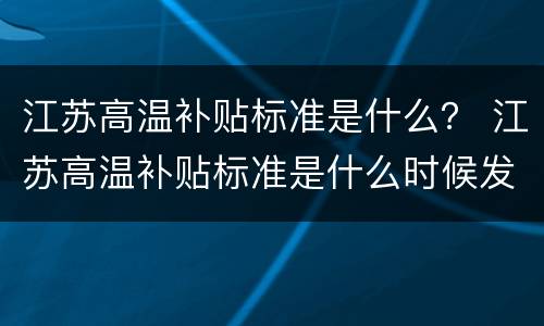 江苏高温补贴标准是什么？ 江苏高温补贴标准是什么时候发