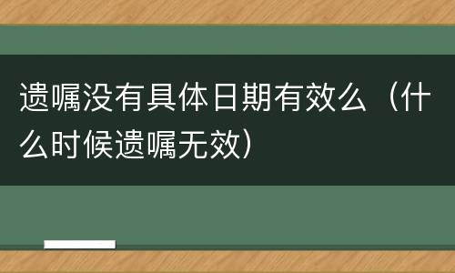 遗嘱没有具体日期有效么（什么时候遗嘱无效）