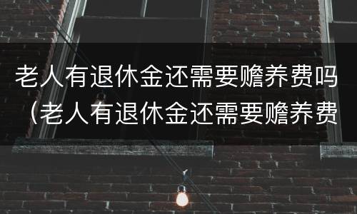 老人有退休金还需要赡养费吗（老人有退休金还需要赡养费吗知乎）