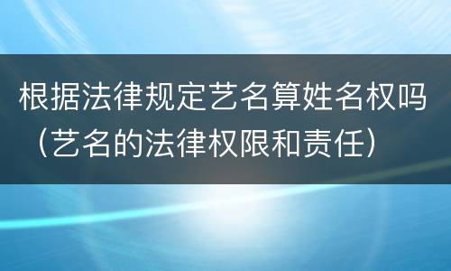 根据法律规定艺名算姓名权吗（艺名的法律权限和责任）