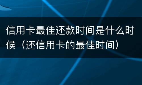 信用卡最佳还款时间是什么时候（还信用卡的最佳时间）