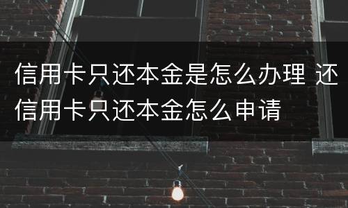 信用卡只还本金是怎么办理 还信用卡只还本金怎么申请