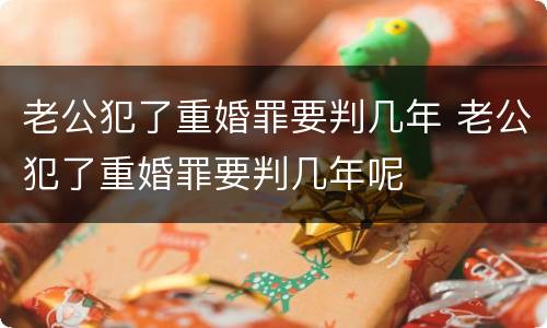 老公犯了重婚罪要判几年 老公犯了重婚罪要判几年呢