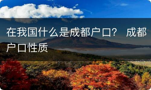 在我国什么是成都户口？ 成都户口性质