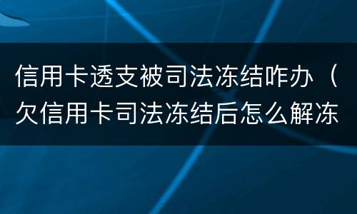 信用卡透支被司法冻结咋办（欠信用卡司法冻结后怎么解冻）