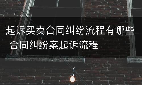 起诉买卖合同纠纷流程有哪些 合同纠纷案起诉流程