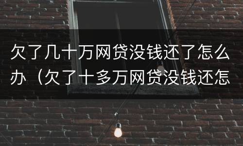 欠了几十万网贷没钱还了怎么办（欠了十多万网贷没钱还怎么办）