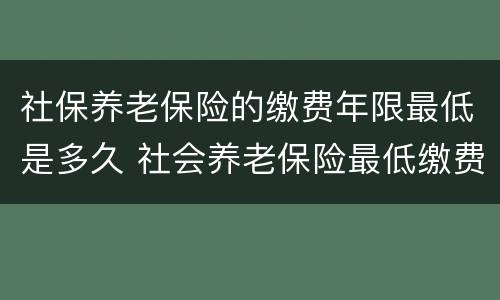 社保养老保险的缴费年限最低是多久 社会养老保险最低缴费年限