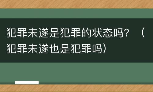 犯罪未遂是犯罪的状态吗？（犯罪未遂也是犯罪吗）