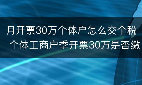 月开票30万个体户怎么交个税 个体工商户季开票30万是否缴纳个人所得税