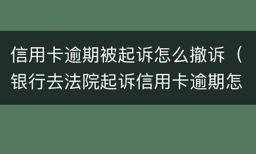 信用卡逾期被起诉怎么撤诉（银行去法院起诉信用卡逾期怎么办）