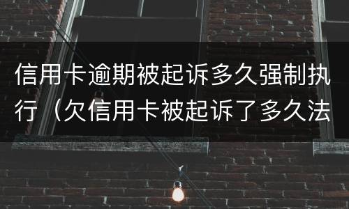 信用卡逾期被起诉多久强制执行（欠信用卡被起诉了多久法院强制执行）