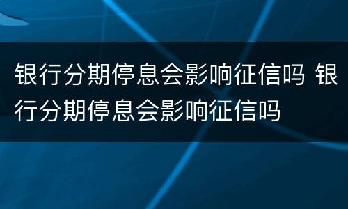 银行分期停息会影响征信吗 银行分期停息会影响征信吗